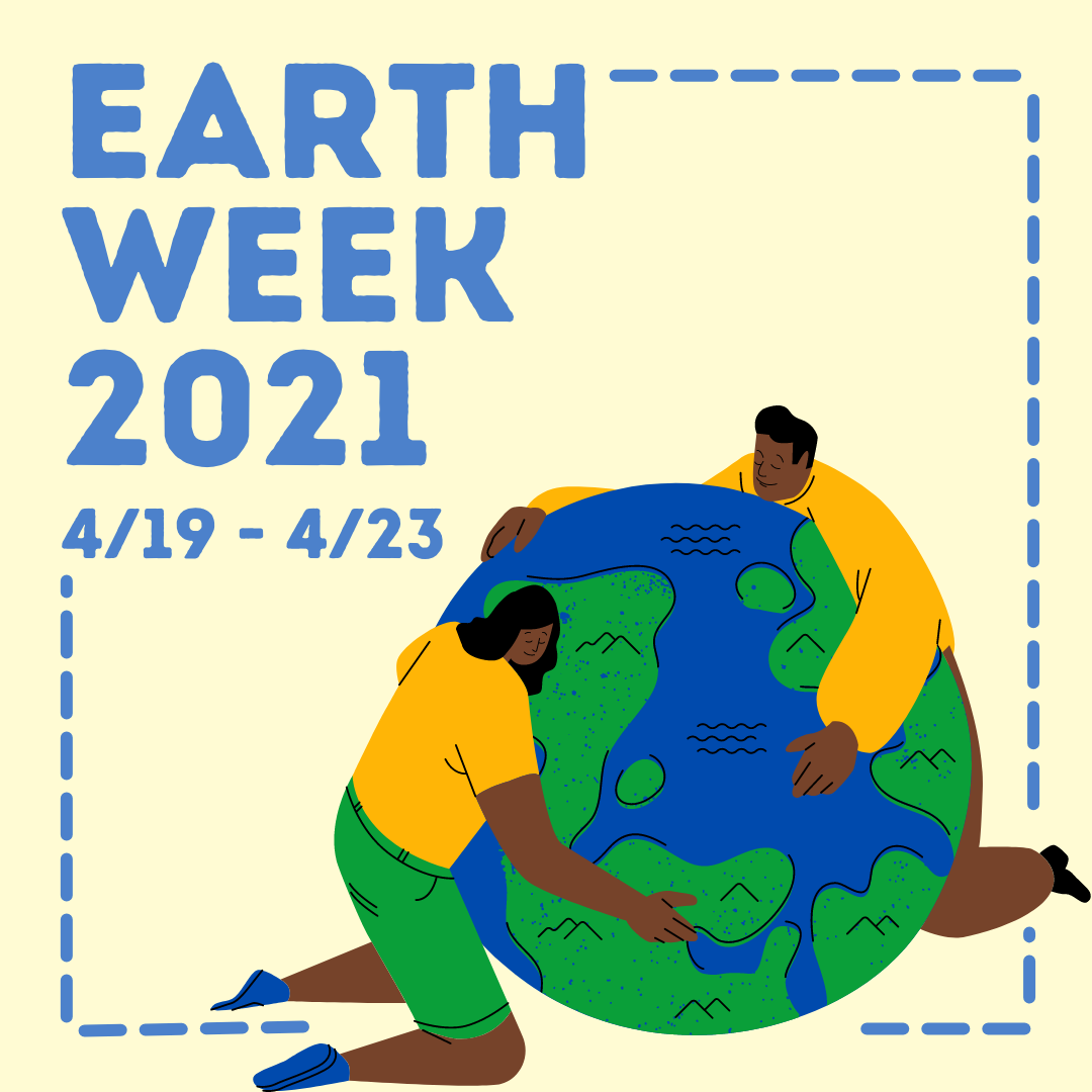 Image shows dates of Earth Week 2021 being 4/19-4/23 and depicts two people hugging an Earth (globe wedged between them). 